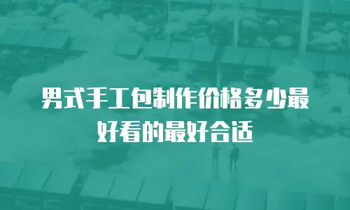 男式手工包制作价格多少最好看的最好合适
