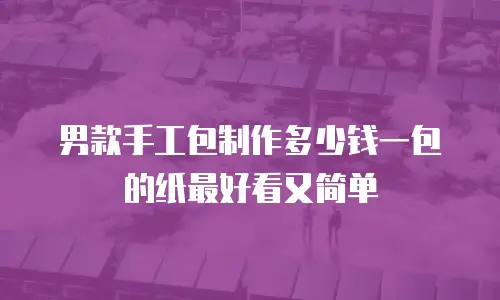 男款手工包制作多少钱一包的纸最好看又简单