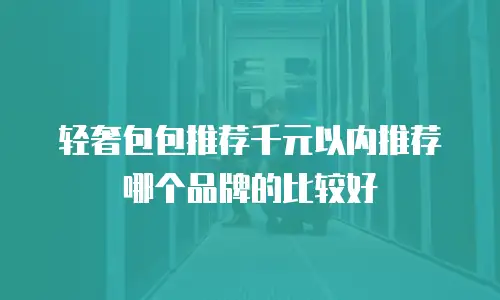 轻奢包包推荐千元以内推荐哪个品牌的比较好