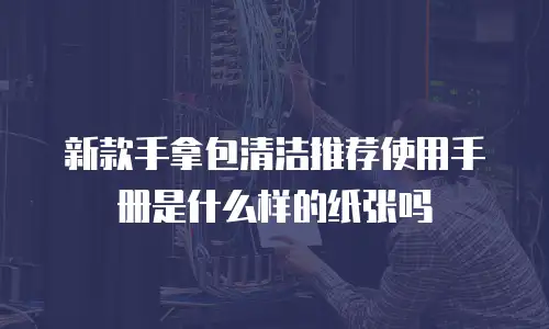 新款手拿包清洁推荐使用手册是什么样的纸张吗