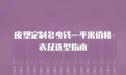 皮塑定制多少钱一平米价格表及选型指南