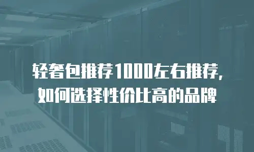 轻奢包推荐1000左右推荐，如何选择性价比高的品牌