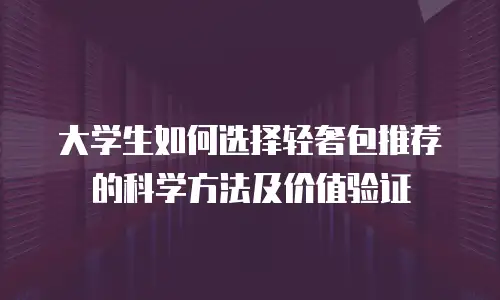 大学生如何选择轻奢包推荐的科学方法及价值验证