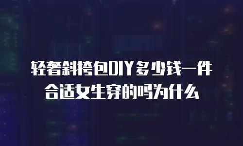 轻奢斜挎包DIY多少钱一件合适女生穿的吗为什么