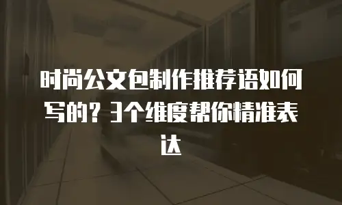 时尚公文包制作推荐语如何写的？3个维度帮你精准表达