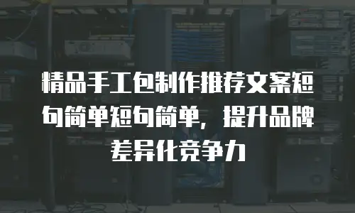 精品手工包制作推荐文案短句简单短句简单，提升品牌差异化竞争力