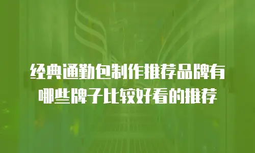 经典通勤包制作推荐品牌有哪些牌子比较好看的推荐