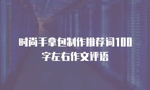 时尚手拿包制作推荐词100字左右作文评语