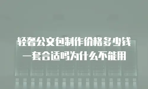 轻奢公文包制作价格多少钱一套合适吗为什么不能用