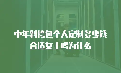 中年斜挎包个人定制多少钱合适女士吗为什么