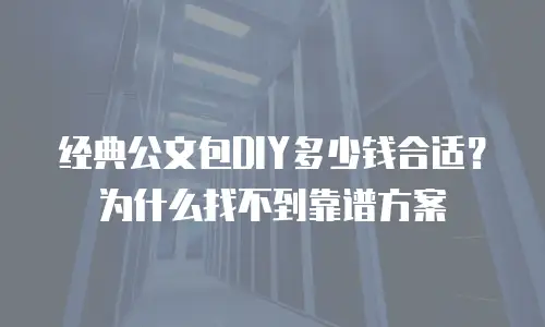 经典公文包DIY多少钱合适？为什么找不到靠谱方案