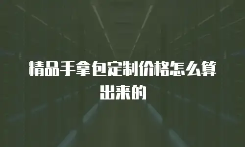精品手拿包定制价格怎么算出来的
