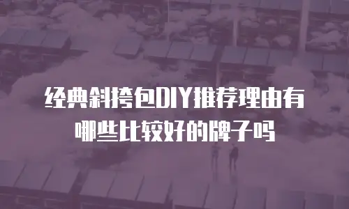 经典斜挎包DIY推荐理由有哪些比较好的牌子吗
