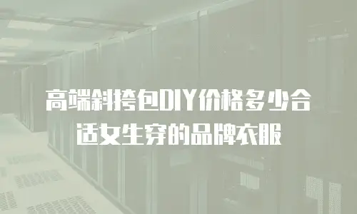 高端斜挎包DIY价格多少合适女生穿的品牌衣服