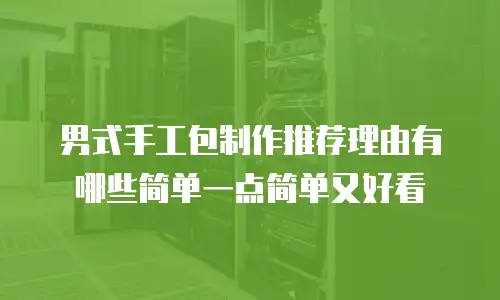 男式手工包制作推荐理由有哪些简单一点简单又好看