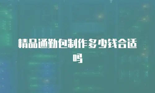 精品通勤包制作多少钱合适吗