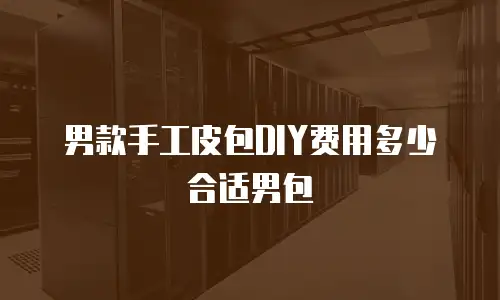 男款手工皮包DIY费用多少合适男包