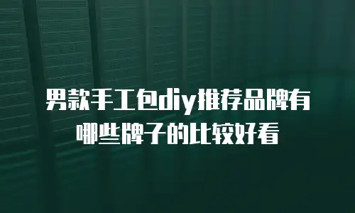 男款手工包diy推荐品牌有哪些牌子的比较好看