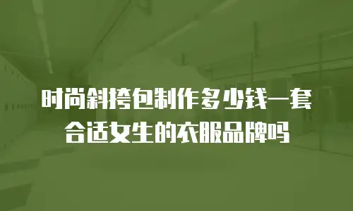 时尚斜挎包制作多少钱一套合适女生的衣服品牌吗