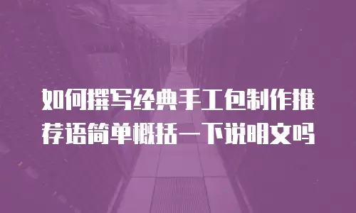 如何撰写经典手工包制作推荐语简单概括一下说明文吗