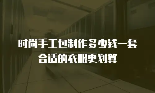 时尚手工包制作多少钱一套合适的衣服更划算