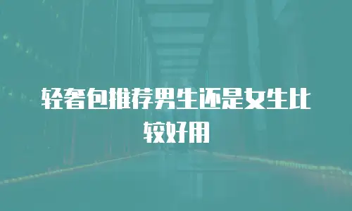 轻奢包推荐男生还是女生比较好用