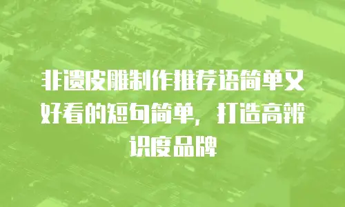 非遗皮雕制作推荐语简单又好看的短句简单，打造高辨识度品牌