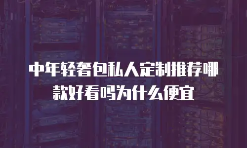 中年轻奢包私人定制推荐哪款好看吗为什么便宜