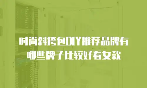 时尚斜挎包DIY推荐品牌有哪些牌子比较好看女款