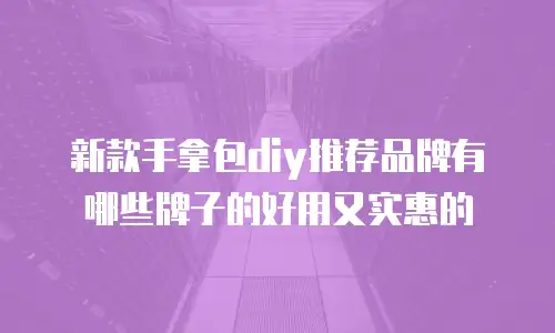 新款手拿包diy推荐品牌有哪些牌子的好用又实惠的