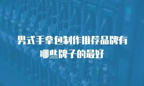 男式手拿包制作推荐品牌有哪些牌子的最好
