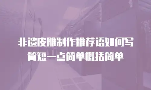 非遗皮雕制作推荐语如何写简短一点简单概括简单