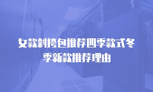 女款斜挎包推荐四季款式冬季新款推荐理由