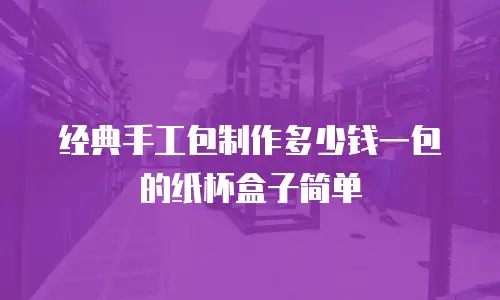 经典手工包制作多少钱一包的纸杯盒子简单