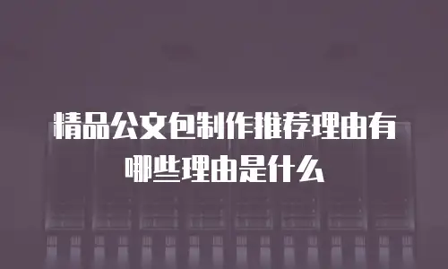 精品公文包制作推荐理由有哪些理由是什么