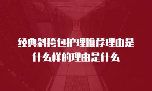 经典斜挎包护理推荐理由是什么样的理由是什么