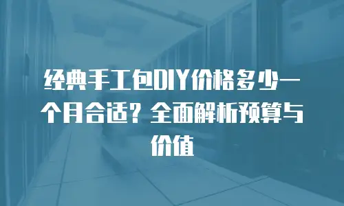 经典手工包DIY价格多少一个月合适？全面解析预算与价值