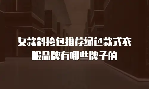 女款斜挎包推荐绿色款式衣服品牌有哪些牌子的