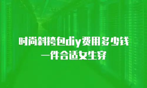 时尚斜挎包diy费用多少钱一件合适女生穿