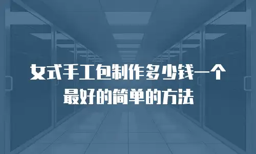女式手工包制作多少钱一个最好的简单的方法