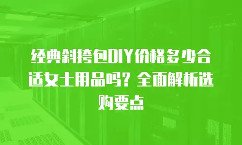 经典斜挎包DIY价格多少合适女士用品吗？全面解析选购要点