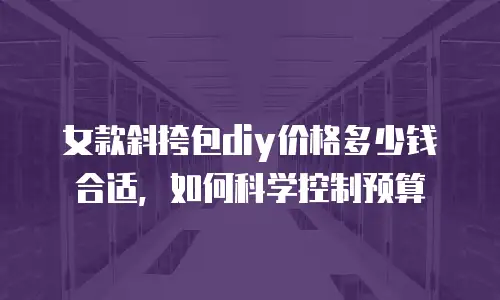 女款斜挎包diy价格多少钱合适，如何科学控制预算