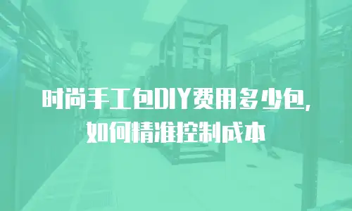 时尚手工包DIY费用多少包，如何精准控制成本