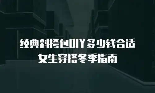 经典斜挎包DIY多少钱合适女生穿搭冬季指南