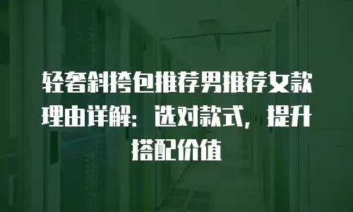 轻奢斜挎包推荐男推荐女款理由详解：选对款式，提升搭配价值