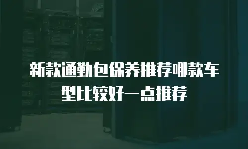 新款通勤包保养推荐哪款车型比较好一点推荐