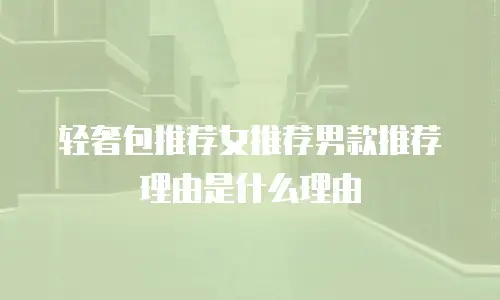 轻奢包推荐女推荐男款推荐理由是什么理由