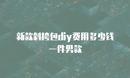 新款斜挎包diy费用多少钱一件男款