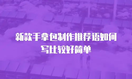 新款手拿包制作推荐语如何写比较好简单