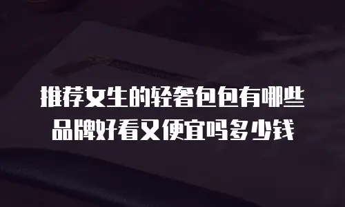 推荐女生的轻奢包包有哪些品牌好看又便宜吗多少钱
